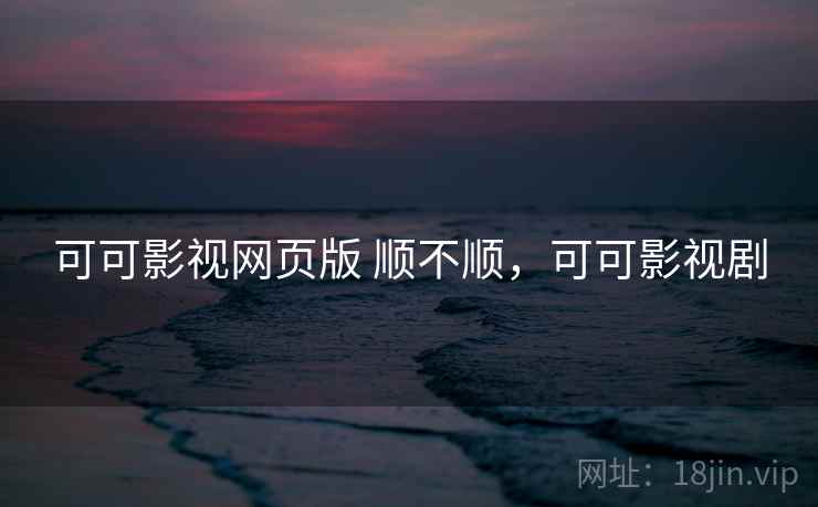 可可影视网页版 顺不顺，可可影视剧  第1张