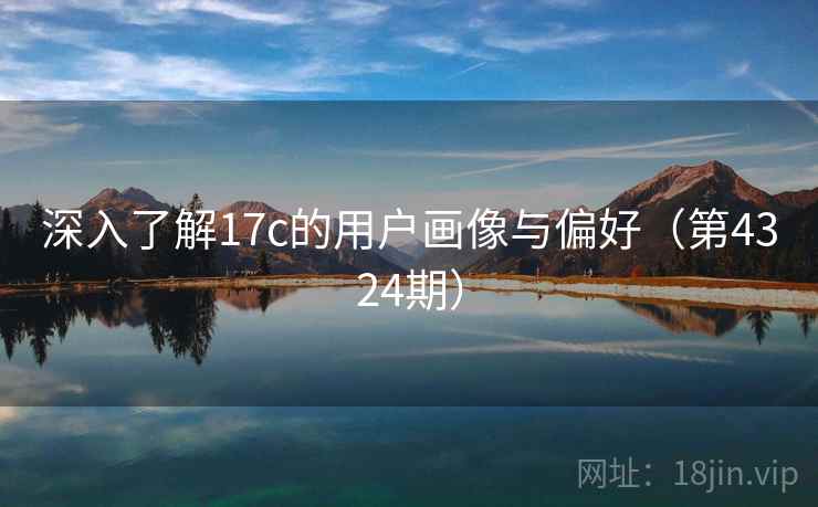 深入了解17c的用户画像与偏好（第4324期）  第1张