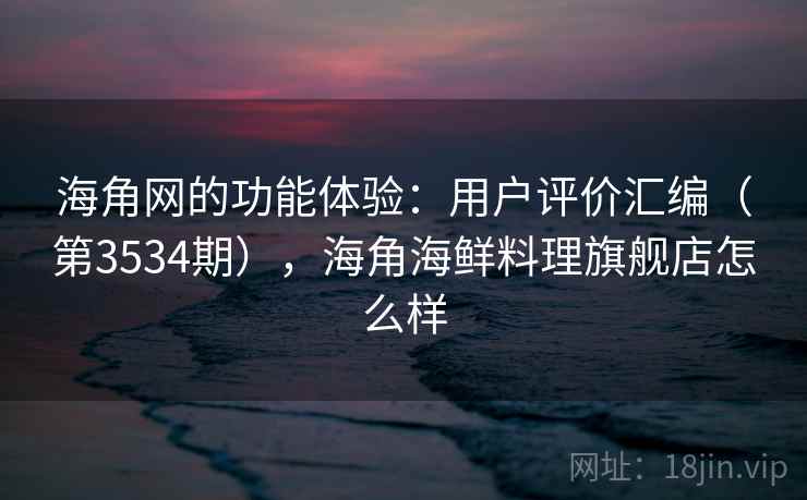 海角网的功能体验:用户评价汇编(第3534期),海角海鲜料理旗舰店怎么样 第1张 海角网的功能体验:用户评价汇编(第3534期),海角海鲜料理旗舰店怎么样 第1张