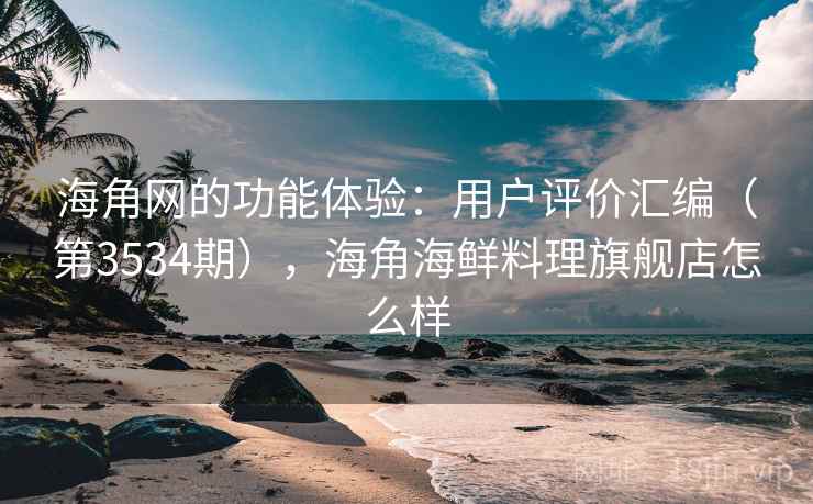 海角网的功能体验:用户评价汇编(第3534期),海角海鲜料理旗舰店怎么样 第2张 海角网的功能体验:用户评价汇编(第3534期),海角海鲜料理旗舰店怎么样 第2张