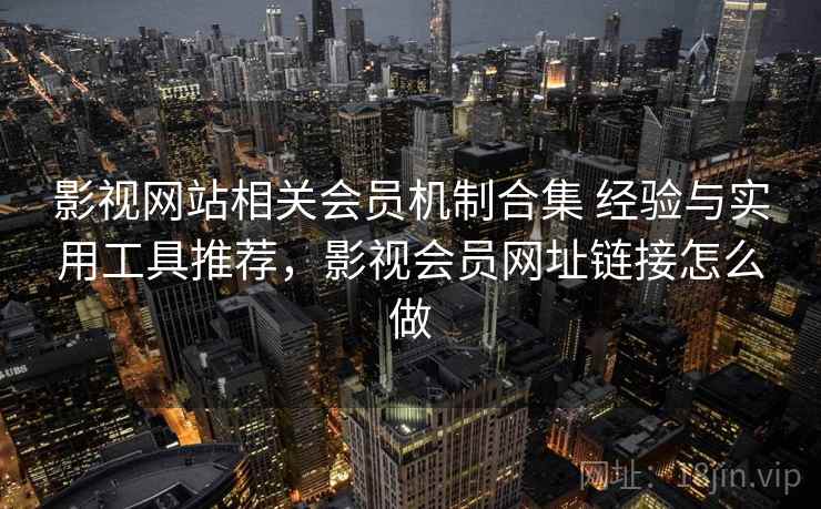 影视网站相关会员机制合集 经验与实用工具推荐，影视会员网址链接怎么做  第2张