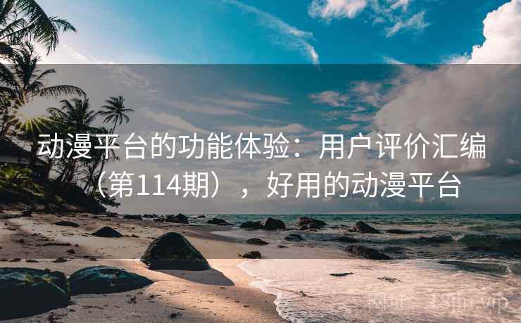 动漫平台的功能体验:用户评价汇编(第114期),好用的动漫平台 第2张 动漫平台的功能体验:用户评价汇编(第114期),好用的动漫平台 第2张