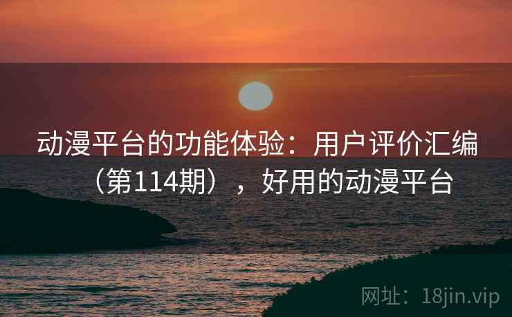 动漫平台的功能体验:用户评价汇编(第114期),好用的动漫平台 第1张 动漫平台的功能体验:用户评价汇编(第114期),好用的动漫平台 第1张