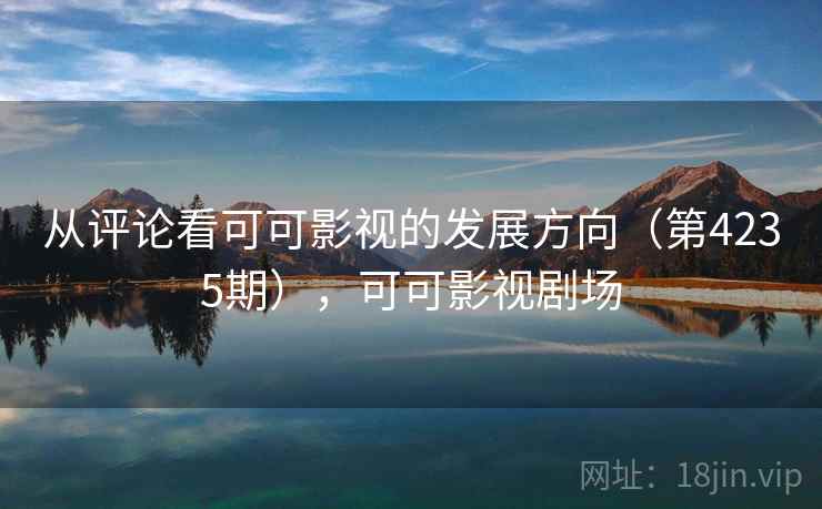 从评论看可可影视的发展方向(第4235期),可可影视剧场 第1张 从评论看可可影视的发展方向(第4235期),可可影视剧场 第1张