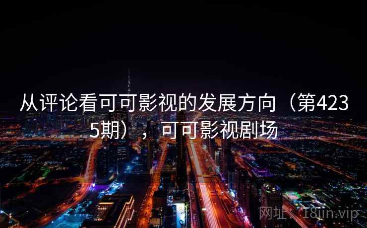 从评论看可可影视的发展方向(第4235期),可可影视剧场 第2张 从评论看可可影视的发展方向(第4235期),可可影视剧场 第2张