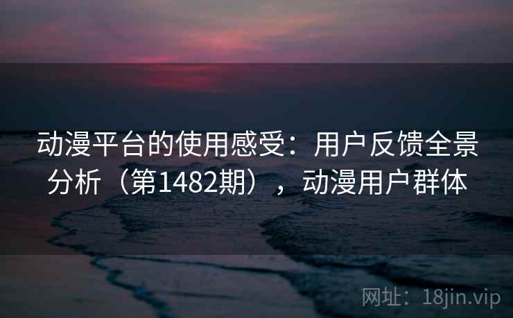 动漫平台的使用感受：用户反馈全景分析（第1482期），动漫用户群体  第2张