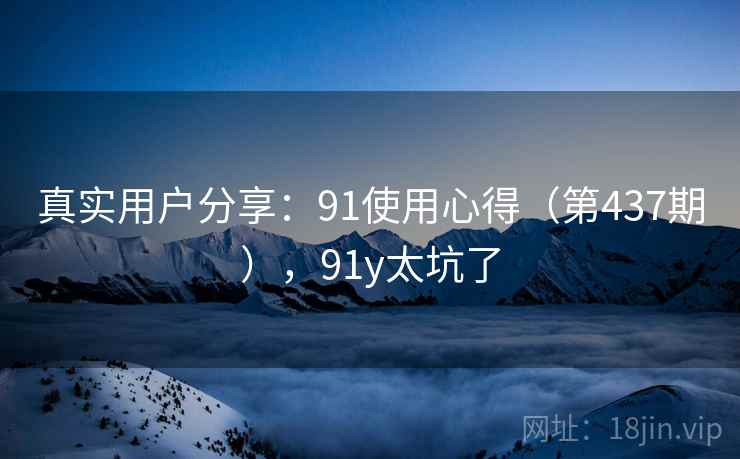 真实用户分享：91使用心得（第437期），91y太坑了  第2张
