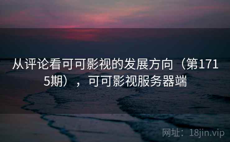 从评论看可可影视的发展方向(第1715期),可可影视服务器端 第2张 从评论看可可影视的发展方向(第1715期),可可影视服务器端 第2张