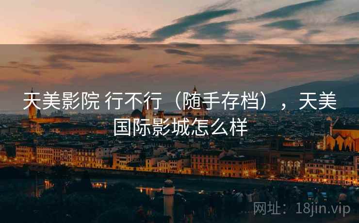 天美影院 行不行(随手存档),天美国际影城怎么样 第1张 天美影院 行不行(随手存档),天美国际影城怎么样 第1张