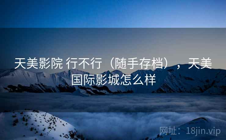 天美影院 行不行(随手存档),天美国际影城怎么样 第2张 天美影院 行不行(随手存档),天美国际影城怎么样 第2张