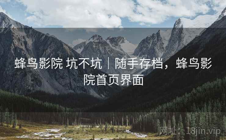 蜂鸟影院 坑不坑|随手存档,蜂鸟影院首页界面 第2张 蜂鸟影院 坑不坑|随手存档,蜂鸟影院首页界面 第2张