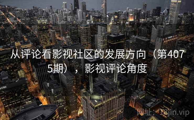 从评论看影视社区的发展方向（第4075期），影视评论角度  第1张