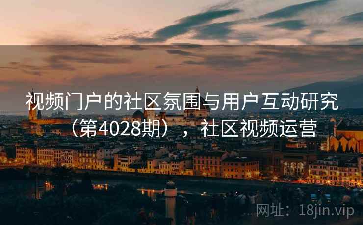 视频门户的社区氛围与用户互动研究（第4028期），社区视频运营  第2张