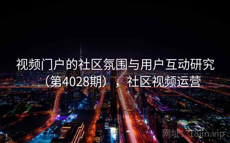 视频门户的社区氛围与用户互动研究（第4028期），社区视频运营  第1张