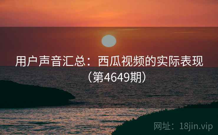 用户声音汇总：西瓜视频的实际表现（第4649期）  第1张
