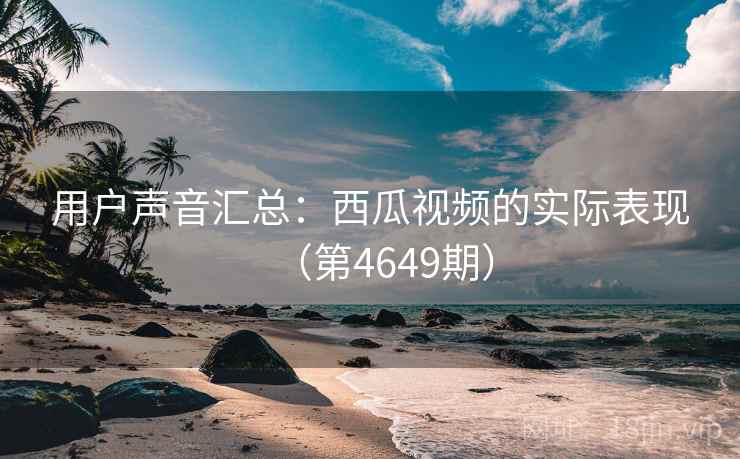 用户声音汇总：西瓜视频的实际表现（第4649期）  第2张