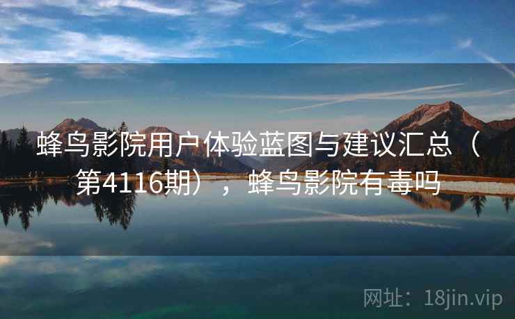 蜂鸟影院用户体验蓝图与建议汇总(第4116期),蜂鸟影院有毒吗 第2张 蜂鸟影院用户体验蓝图与建议汇总(第4116期),蜂鸟影院有毒吗 第2张
