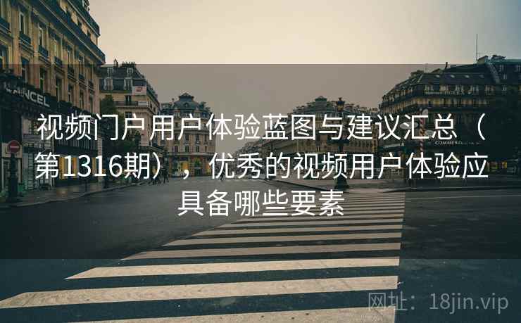 视频门户用户体验蓝图与建议汇总（第1316期），优秀的视频用户体验应具备哪些要素  第1张