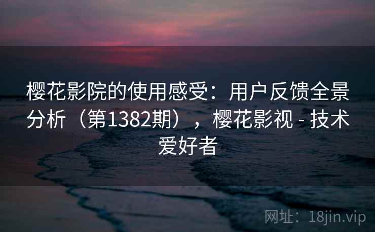 樱花影院的使用感受：用户反馈全景分析（第1382期），樱花影视 - 技术爱好者  第1张