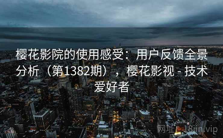 樱花影院的使用感受：用户反馈全景分析（第1382期），樱花影视 - 技术爱好者  第2张