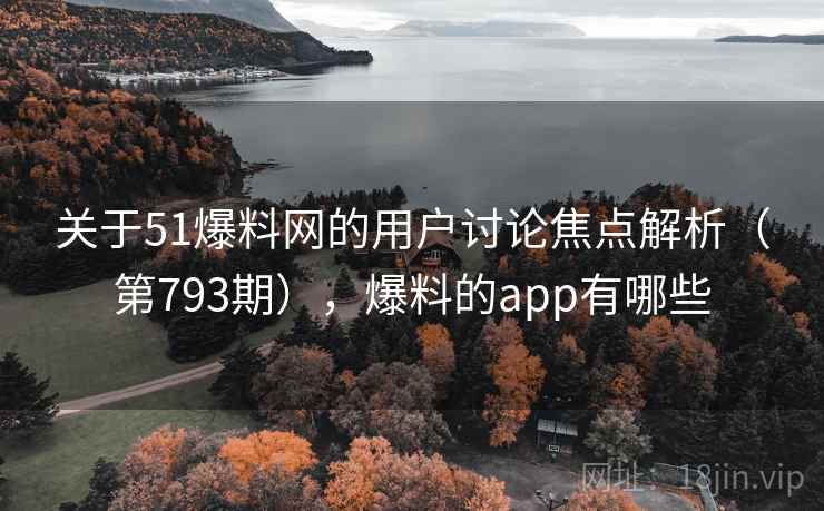 关于51爆料网的用户讨论焦点解析（第793期），爆料的app有哪些  第2张