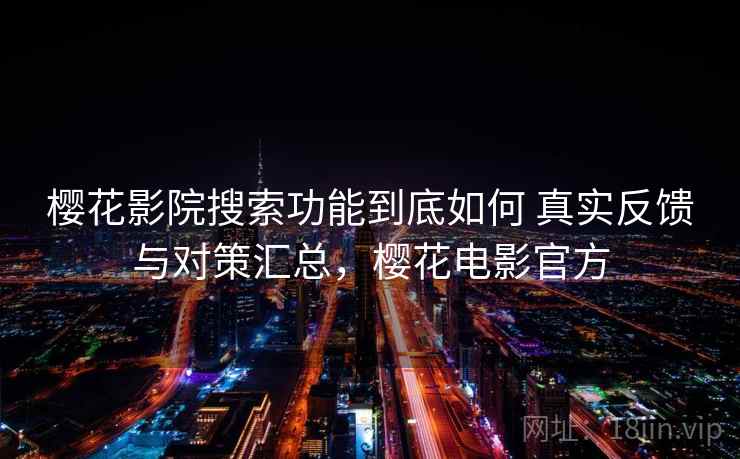 樱花影院搜索功能到底如何 真实反馈与对策汇总,樱花电影官方 第1张 樱花影院搜索功能到底如何 真实反馈与对策汇总,樱花电影官方 第1张
