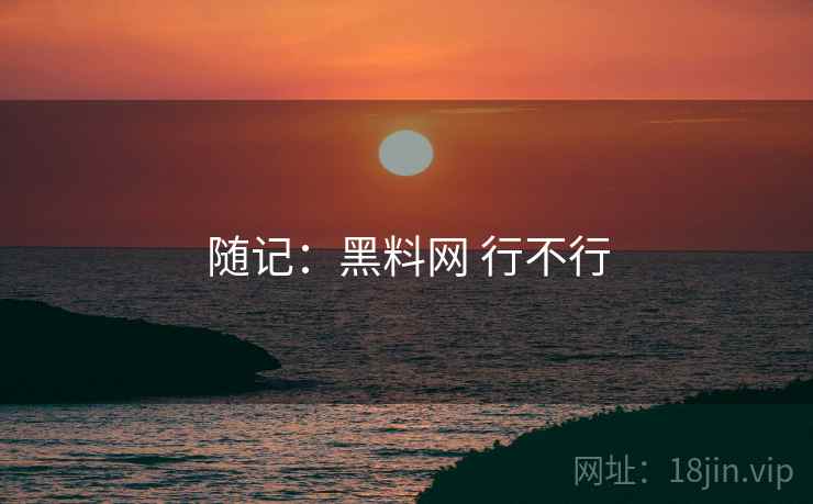 随记:黑料网 行不行 第2张 随记:黑料网 行不行 第2张