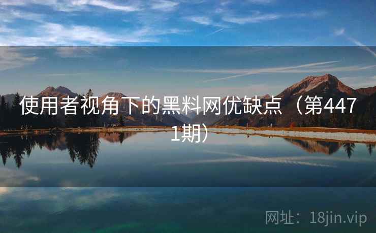 使用者视角下的黑料网优缺点(第4471期) 第2张 使用者视角下的黑料网优缺点(第4471期) 第2张