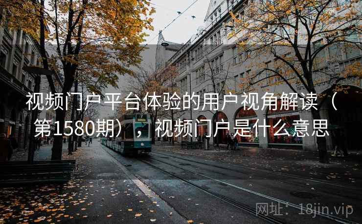 视频门户平台体验的用户视角解读(第1580期),视频门户是什么意思 第1张 视频门户平台体验的用户视角解读(第1580期),视频门户是什么意思 第1张