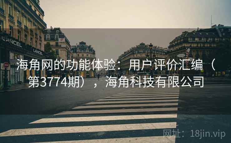 海角网的功能体验:用户评价汇编(第3774期),海角科技有限公司 第2张 海角网的功能体验:用户评价汇编(第3774期),海角科技有限公司 第2张