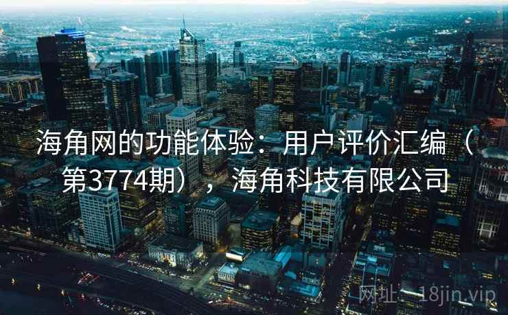 海角网的功能体验:用户评价汇编(第3774期),海角科技有限公司 第1张 海角网的功能体验:用户评价汇编(第3774期),海角科技有限公司 第1张