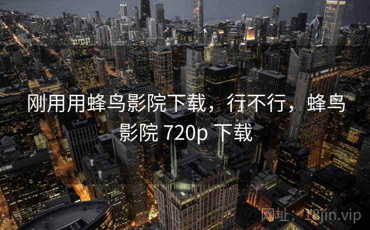 刚用用蜂鸟影院下载，行不行，蜂鸟影院 720p 下载  第2张