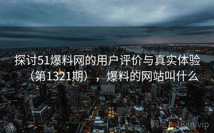 探讨51爆料网的用户评价与真实体验(第1321期),爆料的网站叫什么 第1张 探讨51爆料网的用户评价与真实体验(第1321期),爆料的网站叫什么 第1张