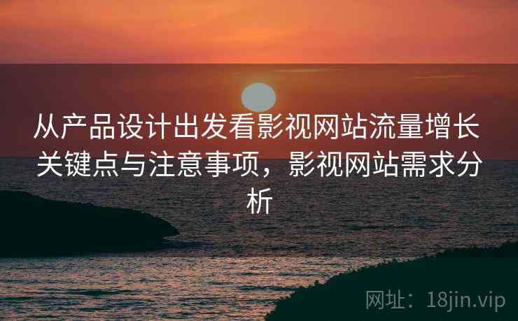 从产品设计出发看影视网站流量增长 关键点与注意事项,影视网站需求分析 第1张 从产品设计出发看影视网站流量增长 关键点与注意事项,影视网站需求分析 第1张