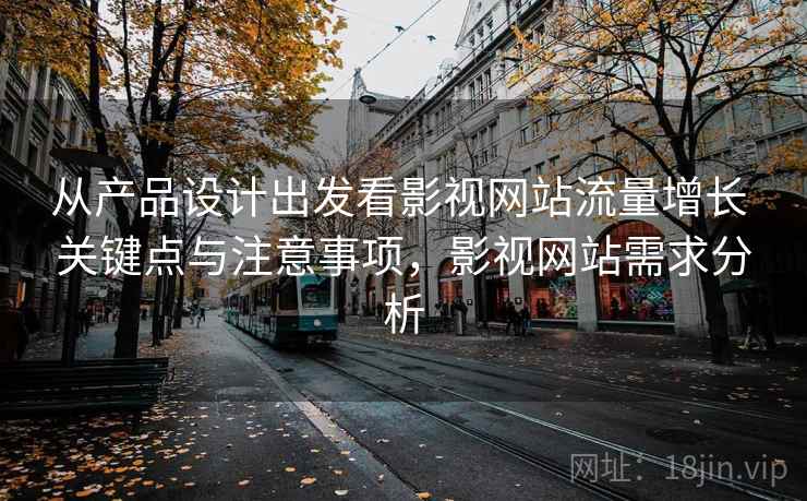 从产品设计出发看影视网站流量增长 关键点与注意事项,影视网站需求分析 第2张 从产品设计出发看影视网站流量增长 关键点与注意事项,影视网站需求分析 第2张