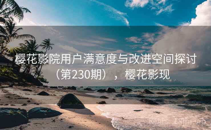 樱花影院用户满意度与改进空间探讨(第230期),樱花影现 第1张 樱花影院用户满意度与改进空间探讨(第230期),樱花影现 第1张