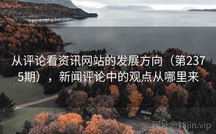 从评论看资讯网站的发展方向（第2375期），新闻评论中的观点从哪里来  第1张