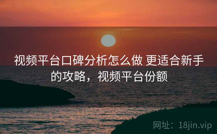 视频平台口碑分析怎么做 更适合新手的攻略，视频平台份额  第2张