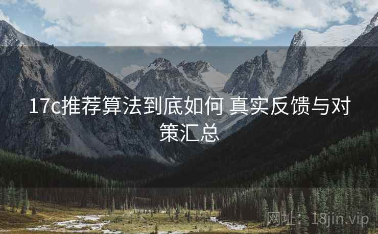 17c推荐算法到底如何 真实反馈与对策汇总  第2张