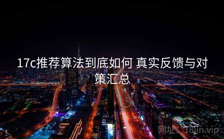 17c推荐算法到底如何 真实反馈与对策汇总  第1张