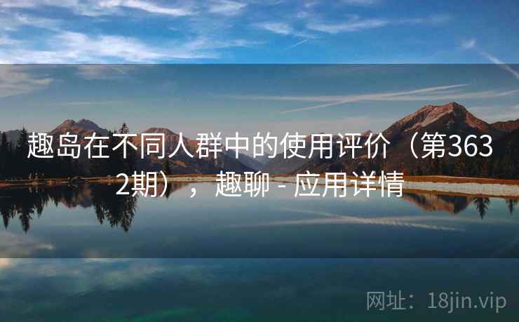 趣岛在不同人群中的使用评价（第3632期），趣聊 - 应用详情  第1张