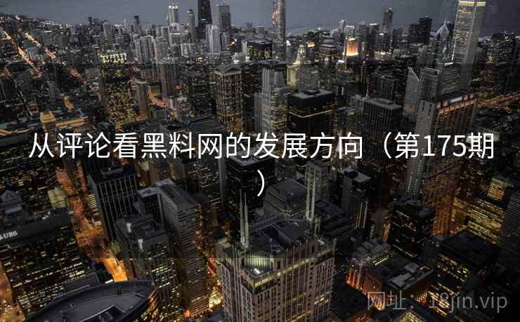 从评论看黑料网的发展方向（第175期）  第2张