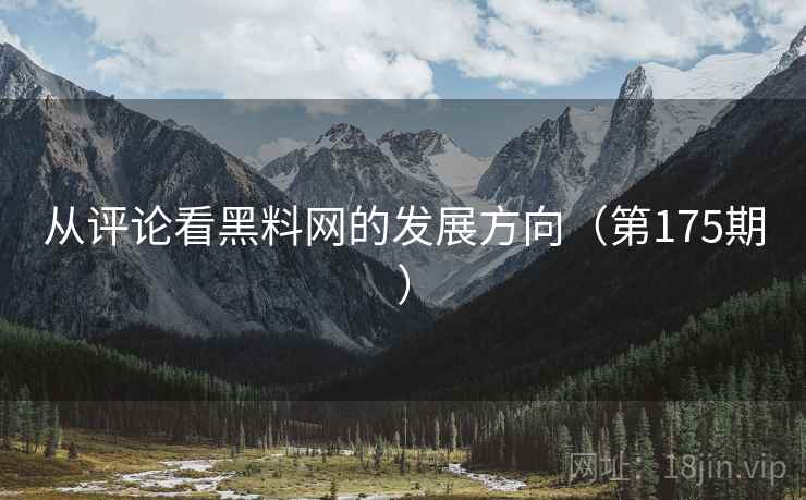 从评论看黑料网的发展方向（第175期）  第1张