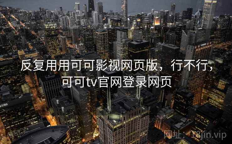 反复用用可可影视网页版，行不行，可可tv官网登录网页  第1张