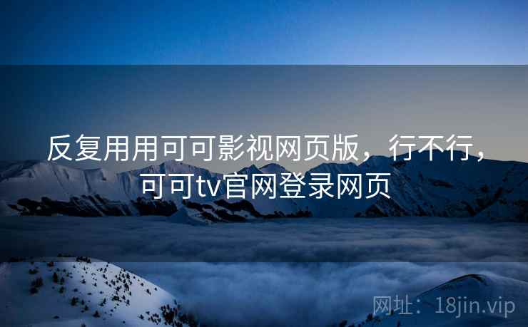 反复用用可可影视网页版，行不行，可可tv官网登录网页  第2张