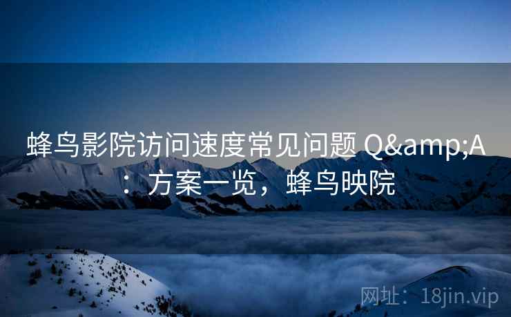 蜂鸟影院访问速度常见问题 Q&A：方案一览，蜂鸟映院  第2张