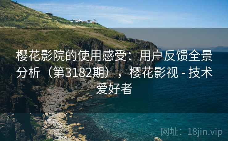 樱花影院的使用感受：用户反馈全景分析（第3182期），樱花影视 - 技术爱好者  第1张