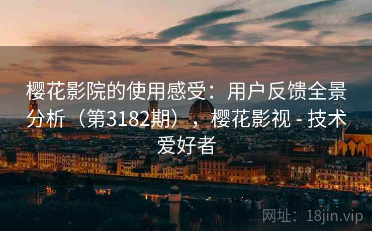 樱花影院的使用感受：用户反馈全景分析（第3182期），樱花影视 - 技术爱好者  第2张