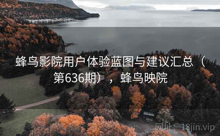 蜂鸟影院用户体验蓝图与建议汇总（第636期），蜂鸟映院  第1张
