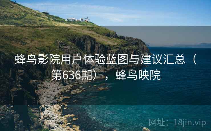 蜂鸟影院用户体验蓝图与建议汇总（第636期），蜂鸟映院  第2张